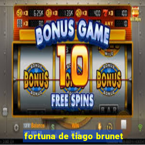 fortuna de tiago brunet